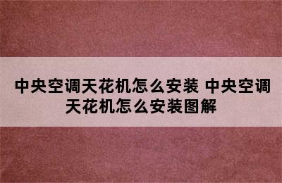 中央空调天花机怎么安装 中央空调天花机怎么安装图解